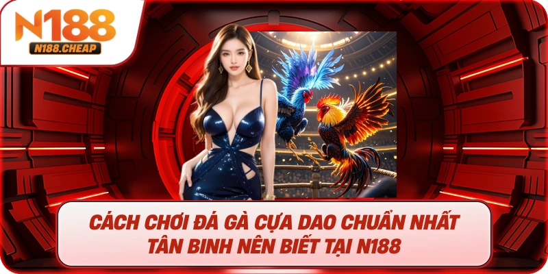 Cách Chơi Đá Gà Cựa Dao Chuẩn Nhất Tân Binh Nên Biết Tại N188