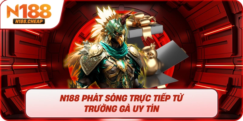 N188 phát sóng trực tiếp từ trường gà uy tín 