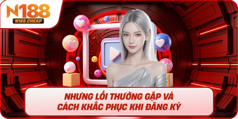 Nhưng lỗi thường gặp và cách khắc phục khi đăng ký  