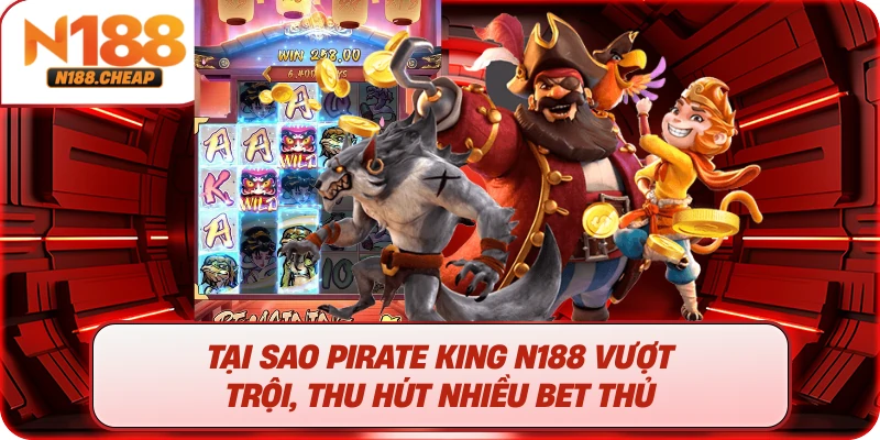 Tại sao Pirate King N188 vượt trội, thu hút nhiều bet thủ 